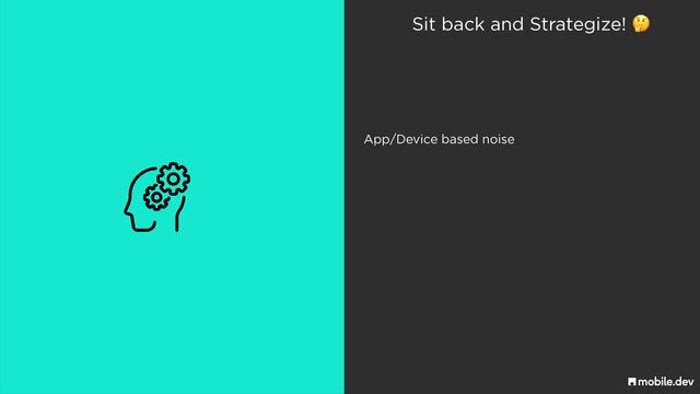 Sit back and Strategize! 🤔
App/Device based noise
