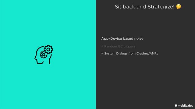 Sit back and Strategize! 🤔
App/Device based noise
• Random GC triggers
• System Dialogs from Crashes/ANRs
