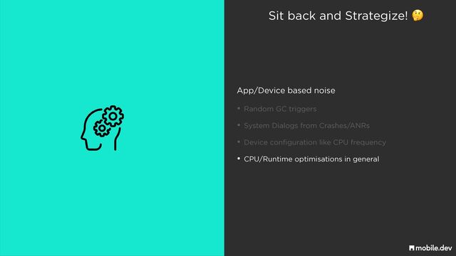 Sit back and Strategize! 🤔
App/Device based noise
• Random GC triggers
• System Dialogs from Crashes/ANRs
• Device configuration like CPU frequency
• CPU/Runtime optimisations in general
