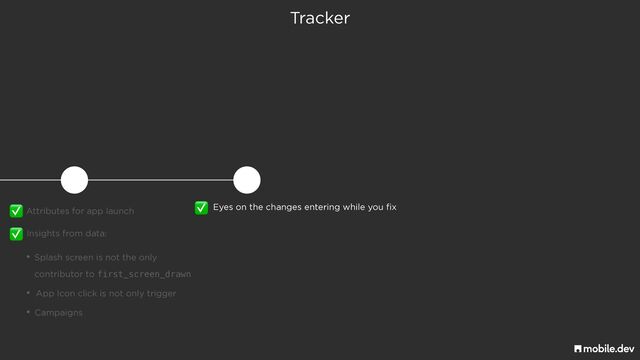 Tracker
Attributes for app launch
✅
Insights from data:
✅
• Splash screen is not the only
 
contributor to first_screen_drawn
• App Icon click is not only trigger
• Campaigns
Eyes on the changes entering while you fix
✅
