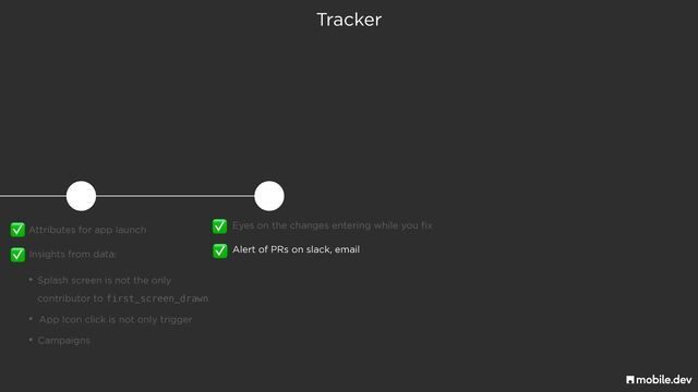Tracker
Attributes for app launch
✅
Insights from data:
✅
• Splash screen is not the only
 
contributor to first_screen_drawn
• App Icon click is not only trigger
• Campaigns
Eyes on the changes entering while you fix
✅
Alert of PRs on slack, email
✅
