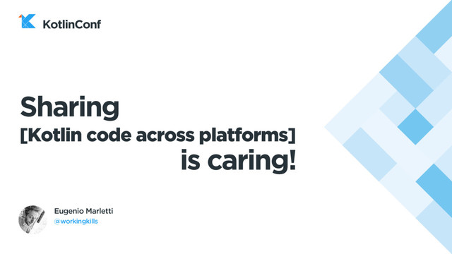 @workingkills
Eugenio Marletti
Sharing
[Kotlin code across platforms]
is caring!
KotlinConf
