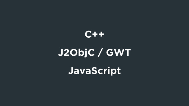 C++
J2ObjC / GWT
JavaScript
