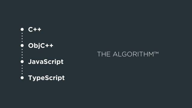 THE ALGORITHM™
C++
ObjC++
JavaScript
TypeScript
