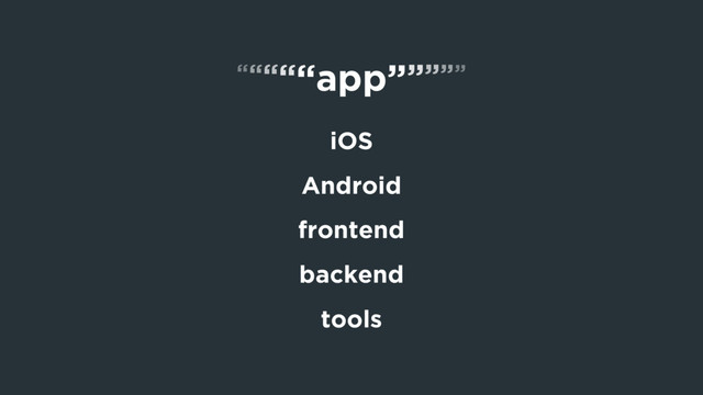 “app”
iOS
Android
frontend
backend
tools
“ ”
“ ”
“ ”
“ ”
