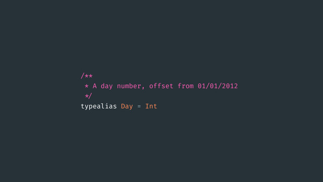 /**
* A day number, offset from 01/01/2012
!"
typealias Day = Int

