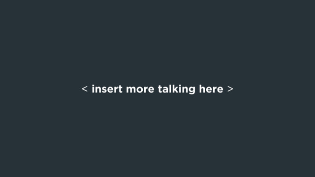 < insert more talking here >
