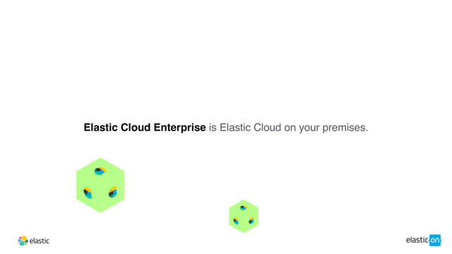 Elastic Cloud Enterprise is Elastic Cloud on your premises.
