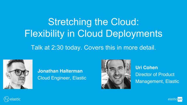 Talk at 2:30 today. Covers this in more detail.
Stretching the Cloud:
Flexibility in Cloud Deployments
Jonathan Halterman
Cloud Engineer, Elastic
Uri Cohen
Director of Product
Management, Elastic
