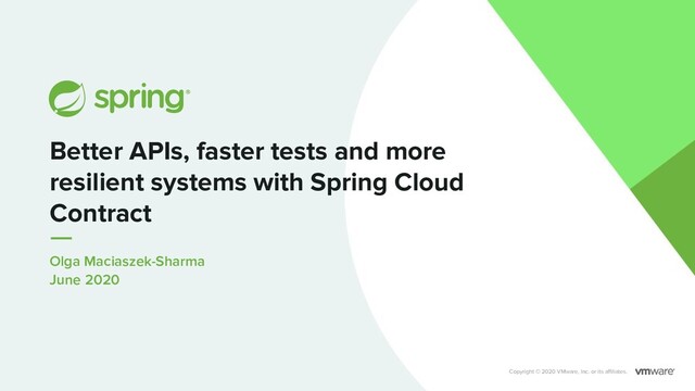 Olga Maciaszek-Sharma
June 2020
Better APIs, faster tests and more
resilient systems with Spring Cloud
Contract
Copyright © 2020 VMware, Inc. or its aﬃliates.

