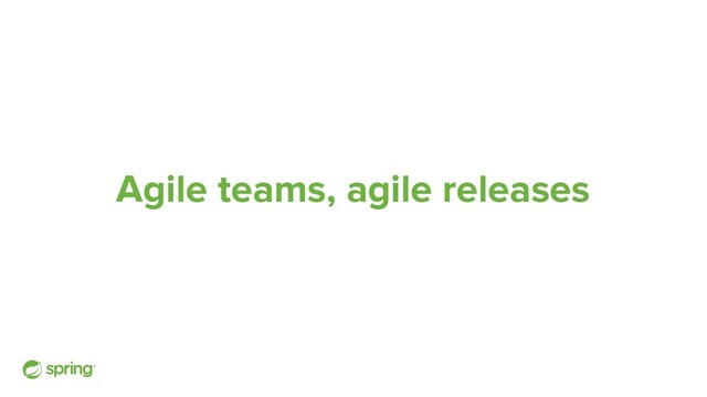 Agile teams, agile releases
