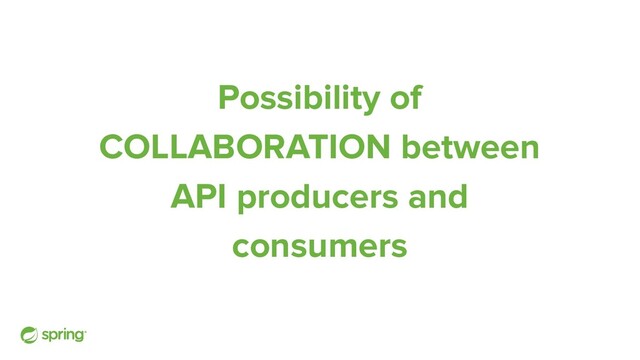 Possibility of
COLLABORATION between
API producers and
consumers
