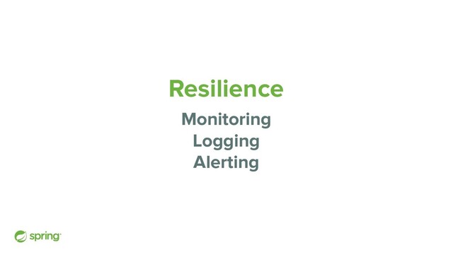Resilience
Monitoring
Logging
Alerting
