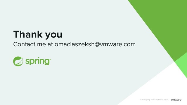 Thank you
Contact me at omaciaszeksh@vmware.com
© 2020 Spring. A VMware-backed project.
