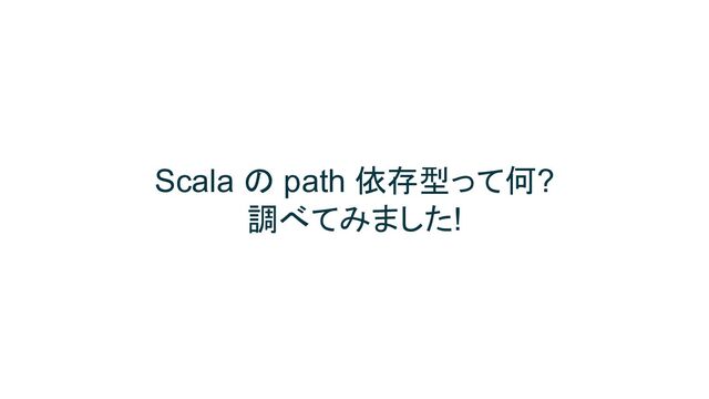 Scala の path 依存型って何?
調べてみました!
