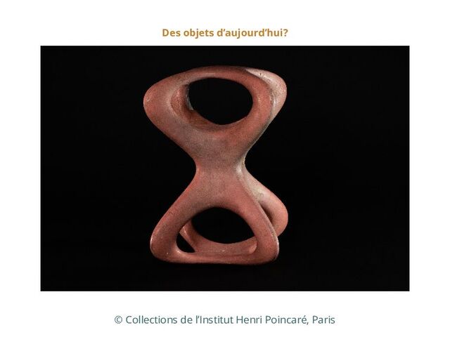 Des objets d’aujourd’hui?
© Collections de l’Institut Henri Poincaré, Paris
