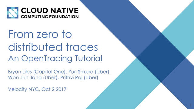 From zero to
distributed traces
An OpenTracing Tutorial
Bryan Liles (Capital One), Yuri Shkuro (Uber),
Won Jun Jang (Uber), Prithvi Raj (Uber)
Velocity NYC, Oct 2 2017
1

