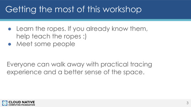 Getting the most of this workshop
3
● Learn the ropes. If you already know them,
help teach the ropes :)
● Meet some people
Everyone can walk away with practical tracing
experience and a better sense of the space.
