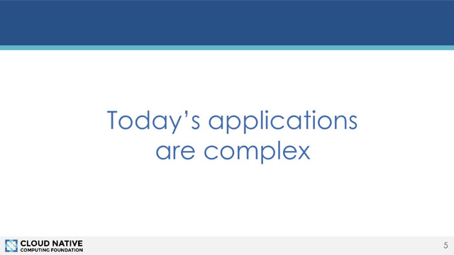 5
Today’s applications
are complex
