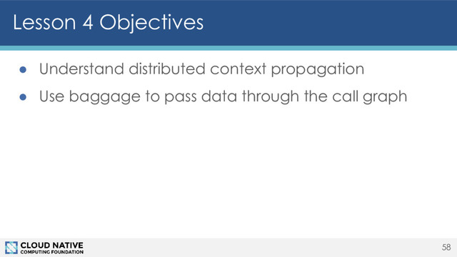 ● Understand distributed context propagation
● Use baggage to pass data through the call graph
Lesson 4 Objectives
58
