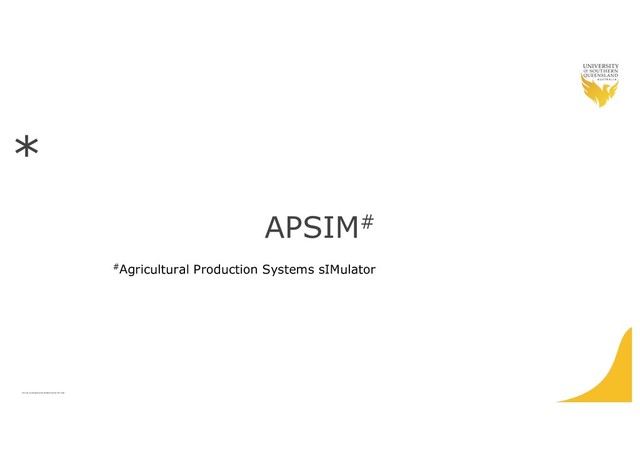 CRICOS QLD00244B NSW 02225M TEQSA:PRF12081
APSIM#
#Agricultural Production Systems sIMulator
*
