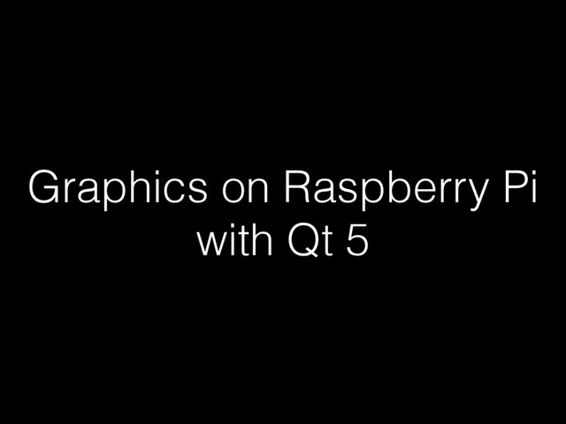 Graphics on Raspberry Pi
with Qt 5
