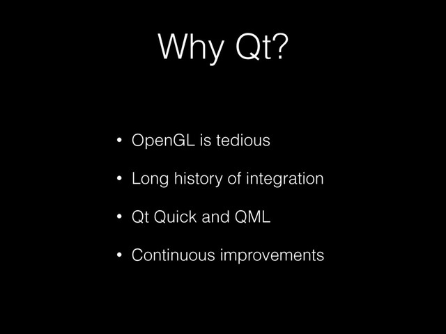 Why Qt?
• OpenGL is tedious
• Long history of integration
• Qt Quick and QML
• Continuous improvements
