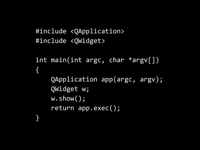 #include 
#include 
int main(int argc, char *argv[])
{
QApplication app(argc, argv);
QWidget w;
w.show();
return app.exec();
}
