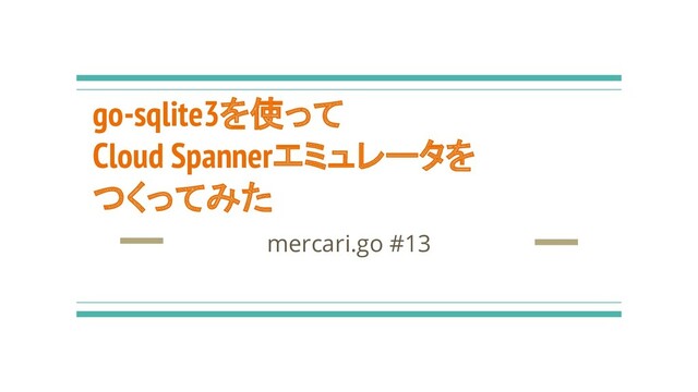go-sqlite3を使って
Cloud Spannerエミュレータを
つくってみた
mercari.go #13
