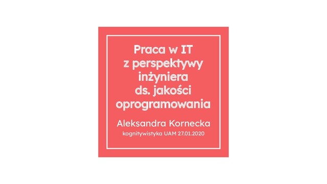 Praca w IT
z perspektywy
inżyniera
ds. jakości
oprogramowania
Aleksandra Kornecka
kognitywistyka UAM 27.01.2020

