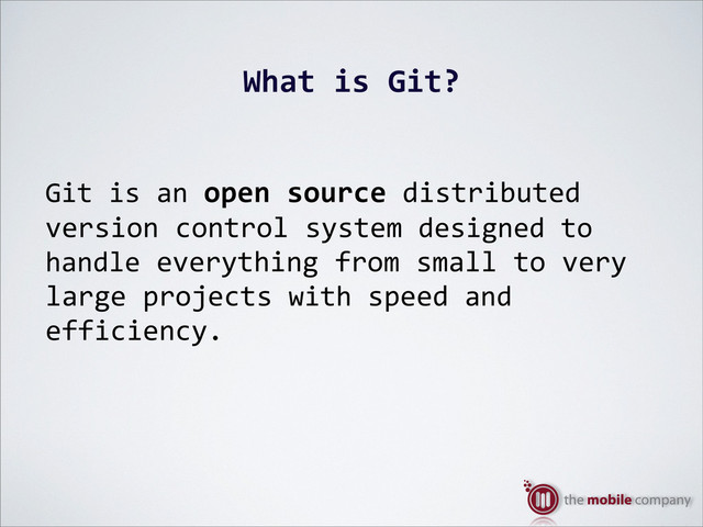 What%is%Git?
Git$is$an$open%source$distributed
version$control$system$designed$to$
handle$everything$from$small$to$very$
large$projects$with$speed$and$
efficiency.
