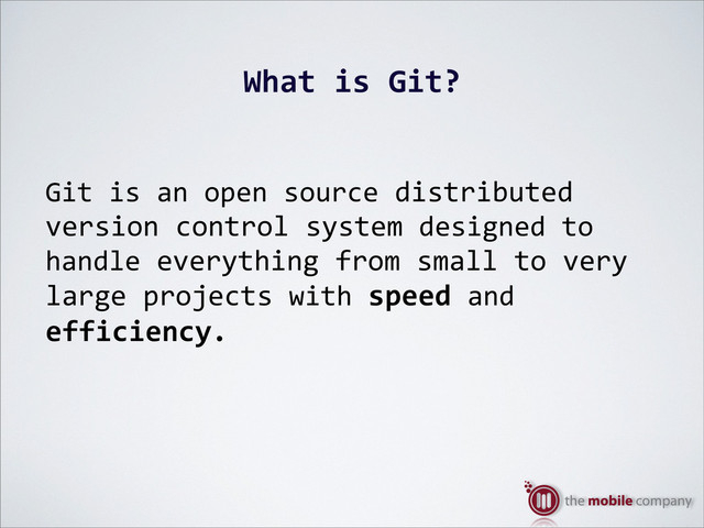 What%is%Git?
Git$is$an$open$source$distributed
version$control$system$designed$to$
handle$everything$from$small$to$very$
large$projects%with$speed%and$
efficiency.
