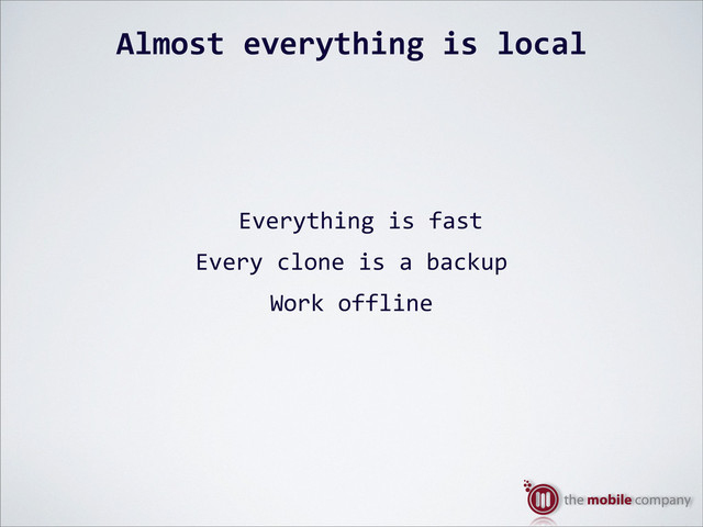 Almost%everything%is%local
Everything$is$fast
Every$clone$is$a$backup
Work$offline
