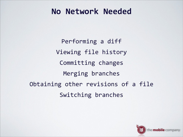 No%Network%Needed
Performing$a$diff
Viewing$file$history
Committing$changes
Merging$branches
Obtaining$other$revisions$of$a$file
Switching$branches
