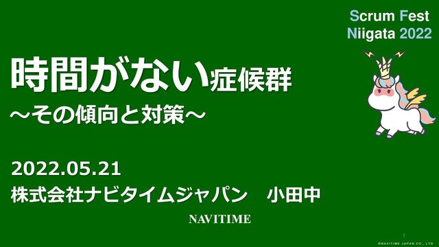1
時間がない症候群
～その傾向と対策～
株式会社ナビタイムジャパン 小田中
Scrum Fest
Niigata 2022
2022.05.21
