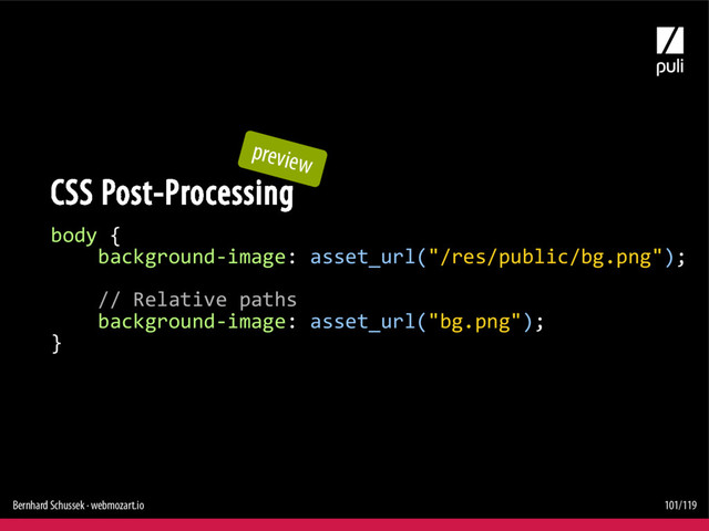 Bernhard Schussek · webmozart.io 101/119
body {
background-image: asset_url("/res/public/bg.png");
// Relative paths
background-image: asset_url("bg.png");
}
CSS Post-Processing
preview

