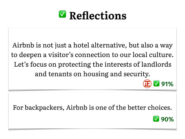 Airbnb is not just a hotel alternative, but also a way
to deepen a visitor’s connection to our local culture.
Let’s focus on protecting the interests of landlords
and tenants on housing and security.
91%
з
For backpackers, Airbnb is one of the better choices.
90%
� Reﬂections

