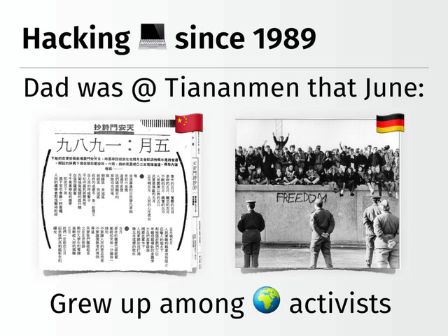 Hacking since 1989
Dad was @ Tiananmen that June:
Grew up among activists
