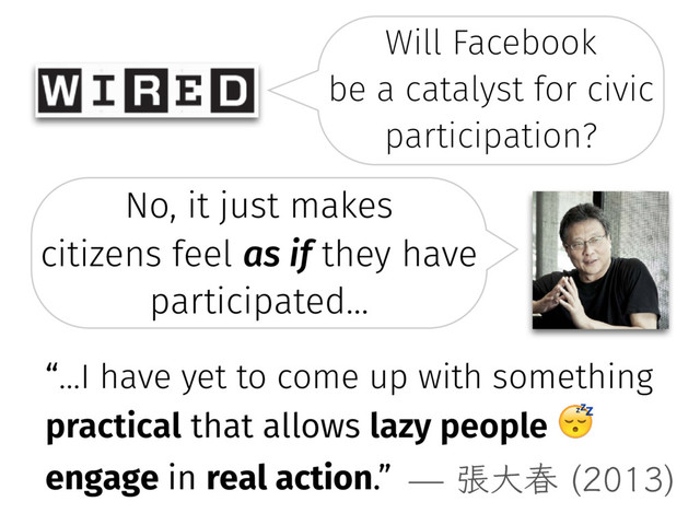Will Facebook �
be a catalyst for civic
participation?
No, it just makes
citizens feel as if they have
participated…
“…I have yet to come up with something
practical that allows lazy people )
engage in real action.” ுେय़ 

