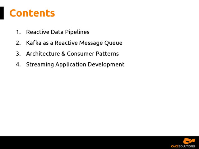 Contents
1. Reactive Data Pipelines
2. Kafka as a Reactive Message Queue
3. Architecture & Consumer Patterns
4. Streaming Application Development
