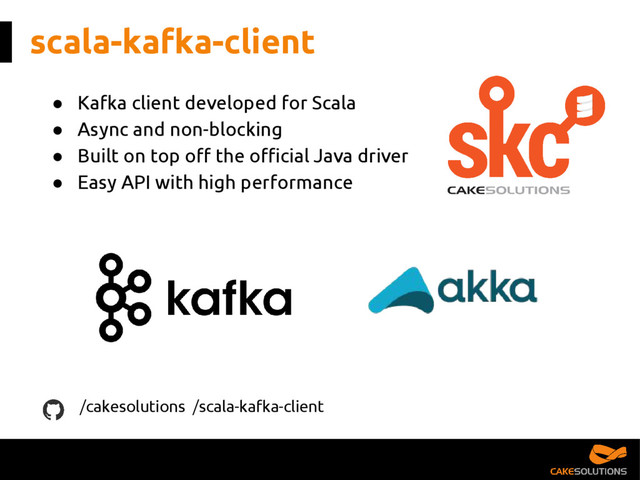scala-kafka-client
● Kafka client developed for Scala
● Async and non-blocking
● Built on top off the official Java driver
● Easy API with high performance
/cakesolutions /scala-kafka-client
