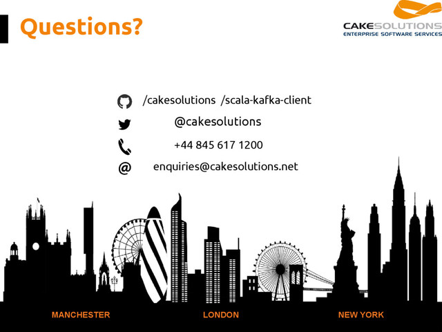 Questions?
MANCHESTER LONDON NEW YORK
/cakesolutions /scala-kafka-client
@cakesolutions
+44 845 617 1200
enquiries@cakesolutions.net
