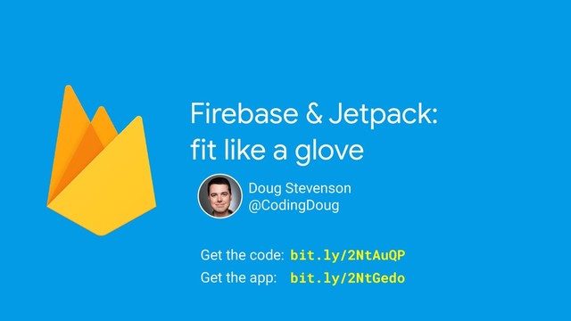 Firebase & Jetpack:

fit like a glove
Doug Stevenson
@CodingDoug
Get the code:
Get the app:
bit.ly/2NtAuQP
bit.ly/2NtGedo
