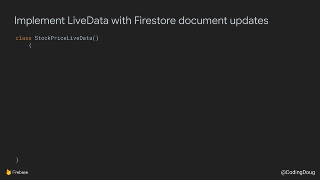 @CodingDoug
Implement LiveData with Firestore document updates
class StockPriceLiveData()
{
}
