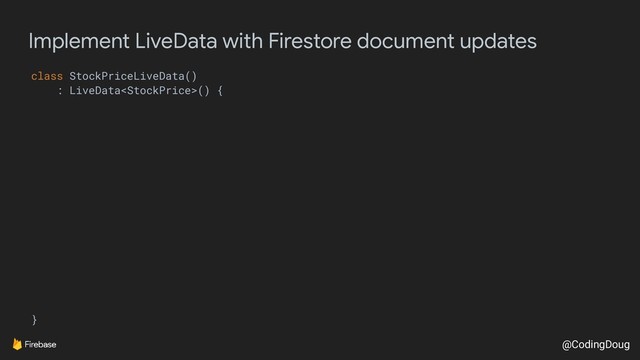 @CodingDoug
Implement LiveData with Firestore document updates
class StockPriceLiveData()
: LiveData() {
}
