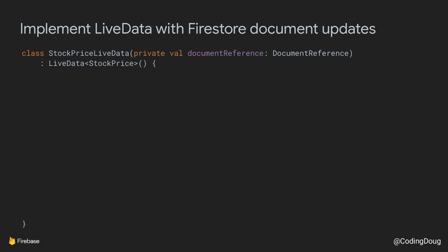 @CodingDoug
Implement LiveData with Firestore document updates
class StockPriceLiveData(private val documentReference: DocumentReference)
: LiveData() {
}
