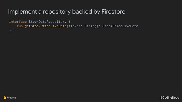@CodingDoug
Implement a repository backed by Firestore
interface StockDataRepository {
fun getStockPriceLiveData(ticker: String): StockPriceLiveData
}
