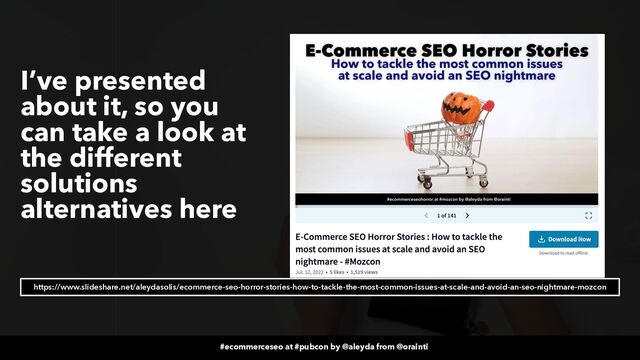 #ecommerceseo at #pubcon by @aleyda from @orainti
#ecommerceseo at #pubcon by @aleyda from @orainti
I’ve presented
about it, so you
can take a look at
the different
solutions
alternatives here
https://www.slideshare.net/aleydasolis/ecommerce-seo-horror-stories-how-to-tackle-the-most-common-issues-at-scale-and-avoid-an-seo-nightmare-mozcon
