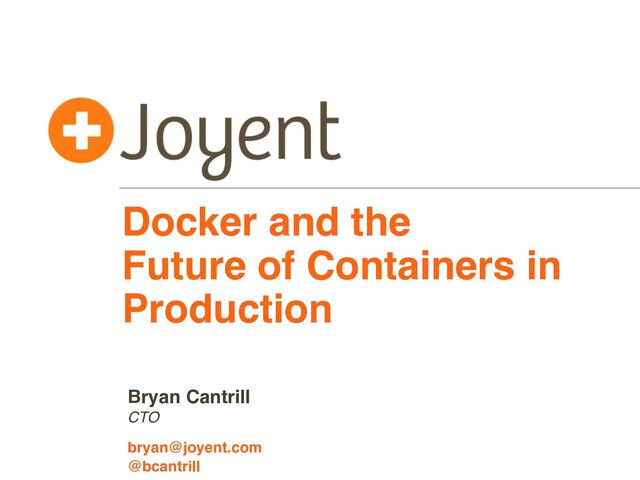 Docker and the
Future of Containers in
Production
CTO
bryan@joyent.com
Bryan Cantrill
@bcantrill
