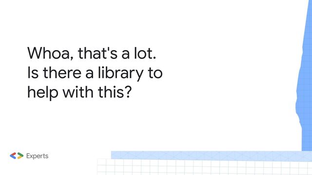 Whoa, that's a lot.
Is there a library to
help with this?
